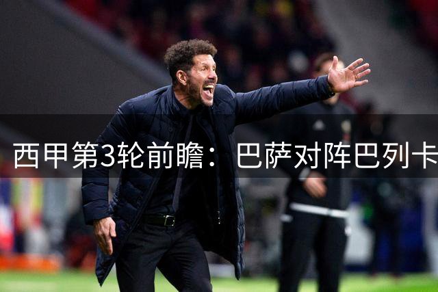 西甲第3轮前瞻：巴萨对阵巴列卡诺 卫冕冠军期待延续连胜